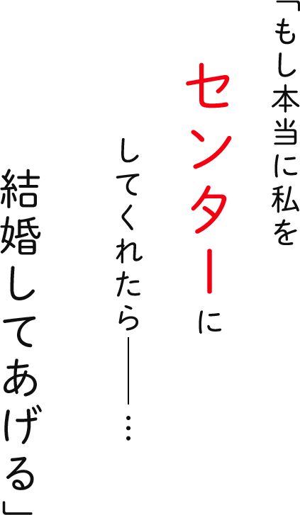 「もし本当に私をセンターしてくれたら…結婚してあげる」